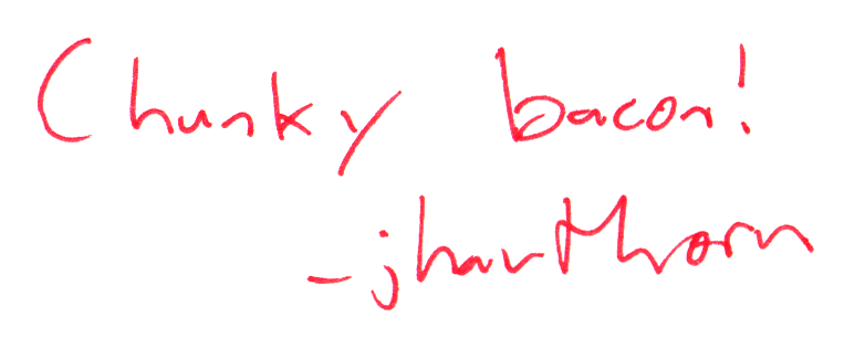 Chunky bacon!
— jhawthorn